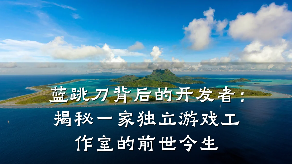 蓝跳刀背后的开发者：揭秘一家独立游戏工作室的前世今生