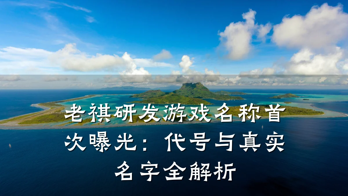 老祺研发游戏名称首次曝光:代号与真实名字全解析