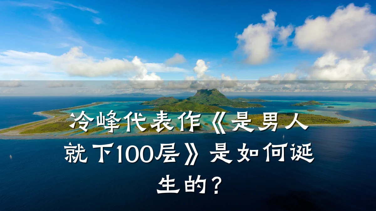 冷峰代表作《是男人就下100层》是如何诞生的?