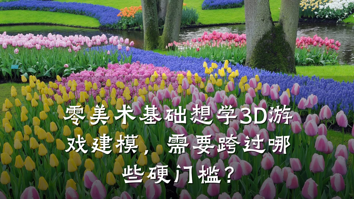 零美术基础想学3D游戏建模，需要跨过哪些硬门槛？