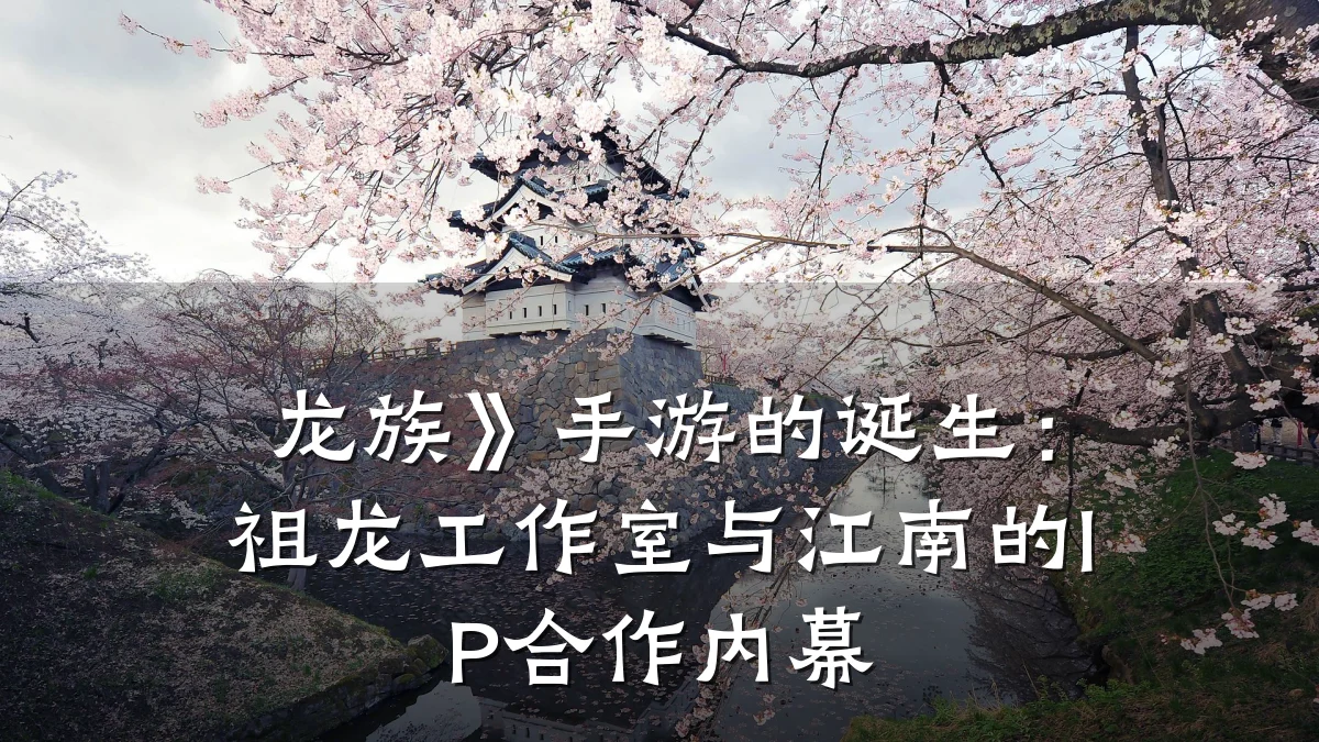 龙族》手游的诞生：祖龙工作室与江南的IP合作内幕