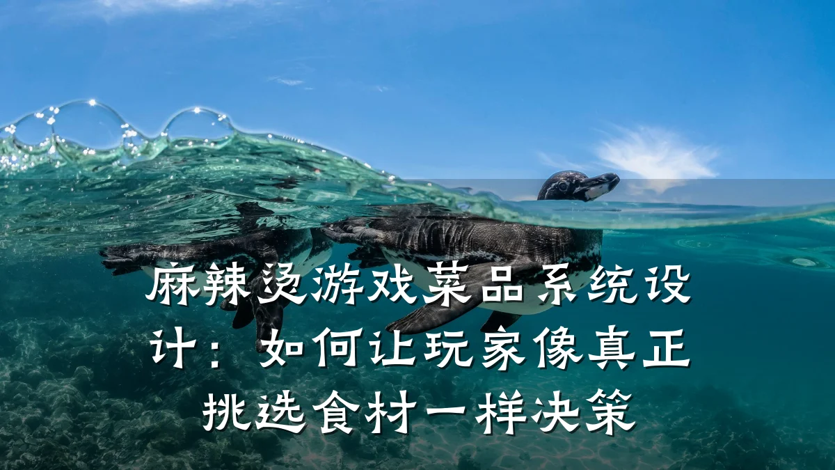 麻辣烫游戏菜品系统设计：如何让玩家像真正挑选食材一样决策