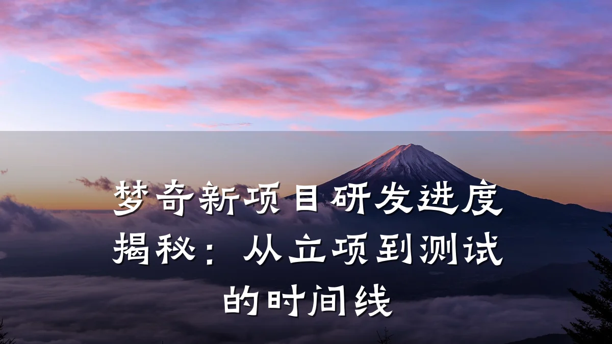 梦奇新项目研发进度揭秘:从立项到测试的时间线