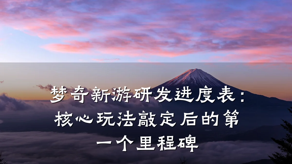 梦奇新游研发进度表:核心玩法敲定后的第一个里程碑