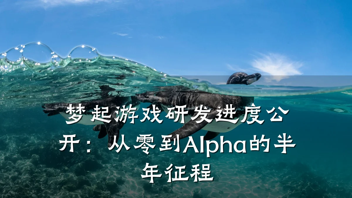 梦起游戏研发进度公开:从零到Alpha的半年征程