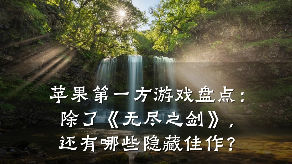 苹果第一方游戏盘点:除了《无尽之剑》,还有哪些隐藏佳作?