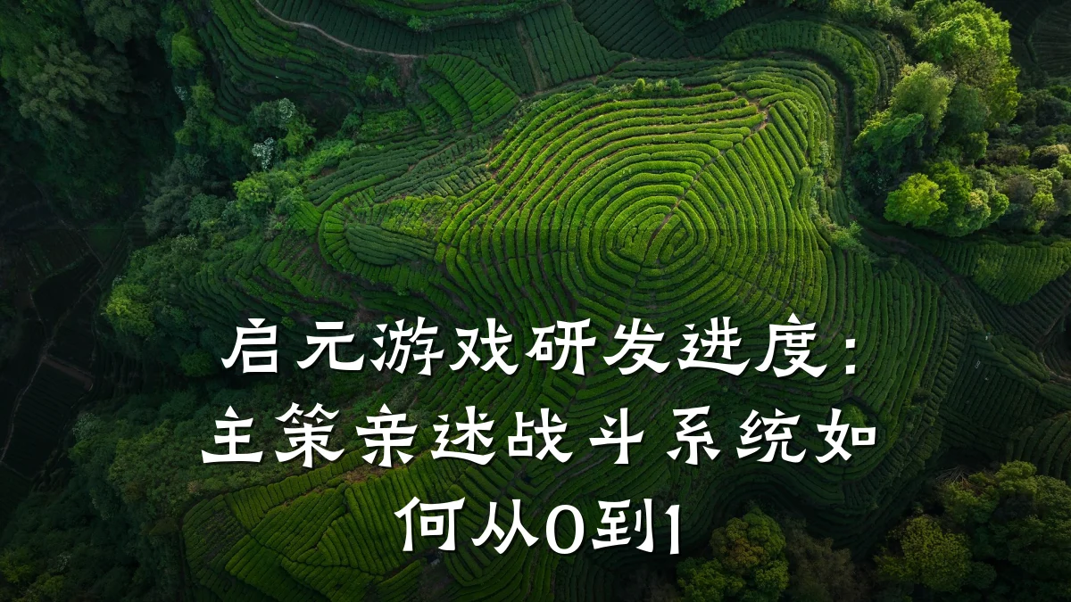 启元游戏研发进度:主策亲述战斗系统如何从0到1