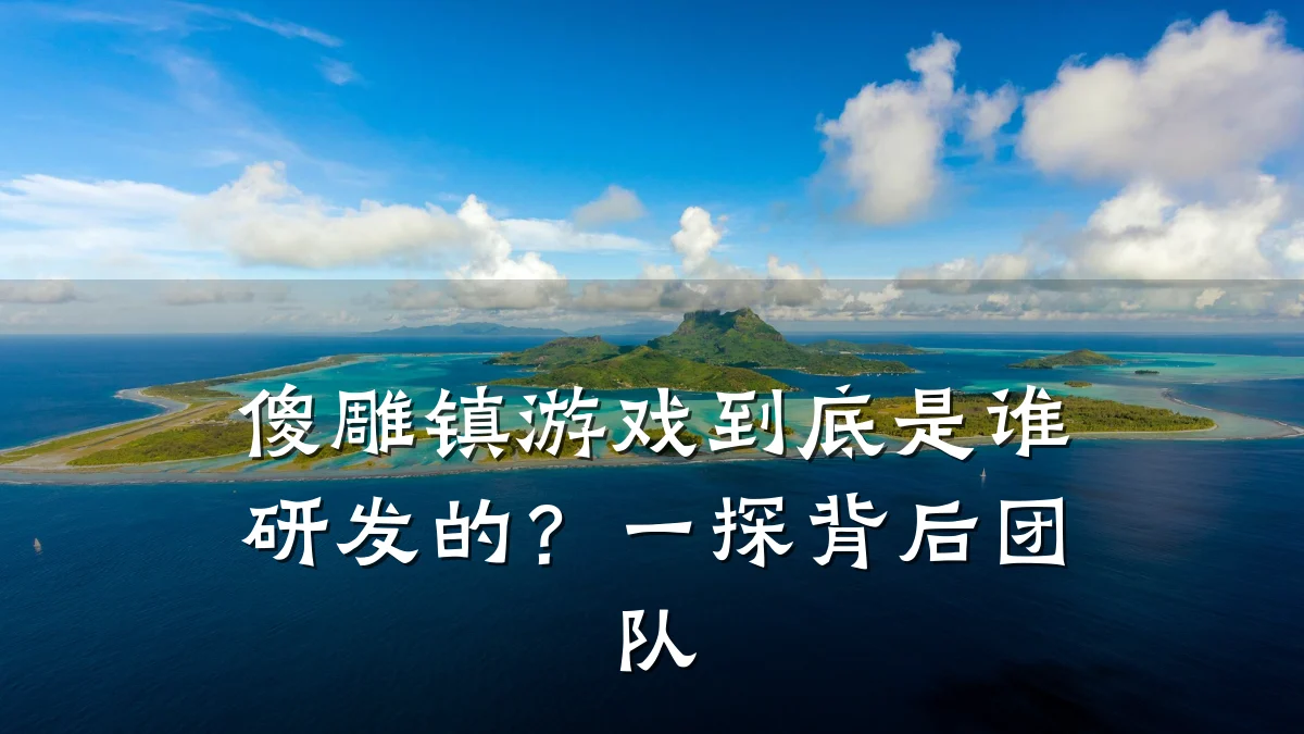 傻雕镇游戏到底是谁研发的?一探背后团队