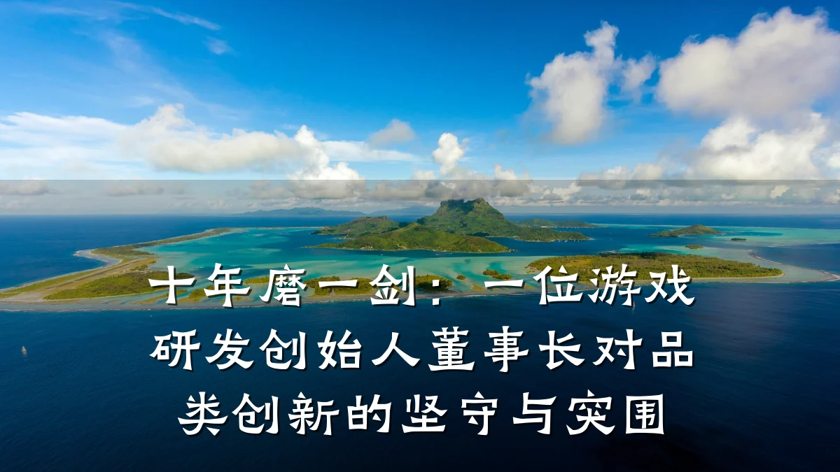 十年磨一剑:一位游戏研发创始人董事长对品类创新的坚守与突围