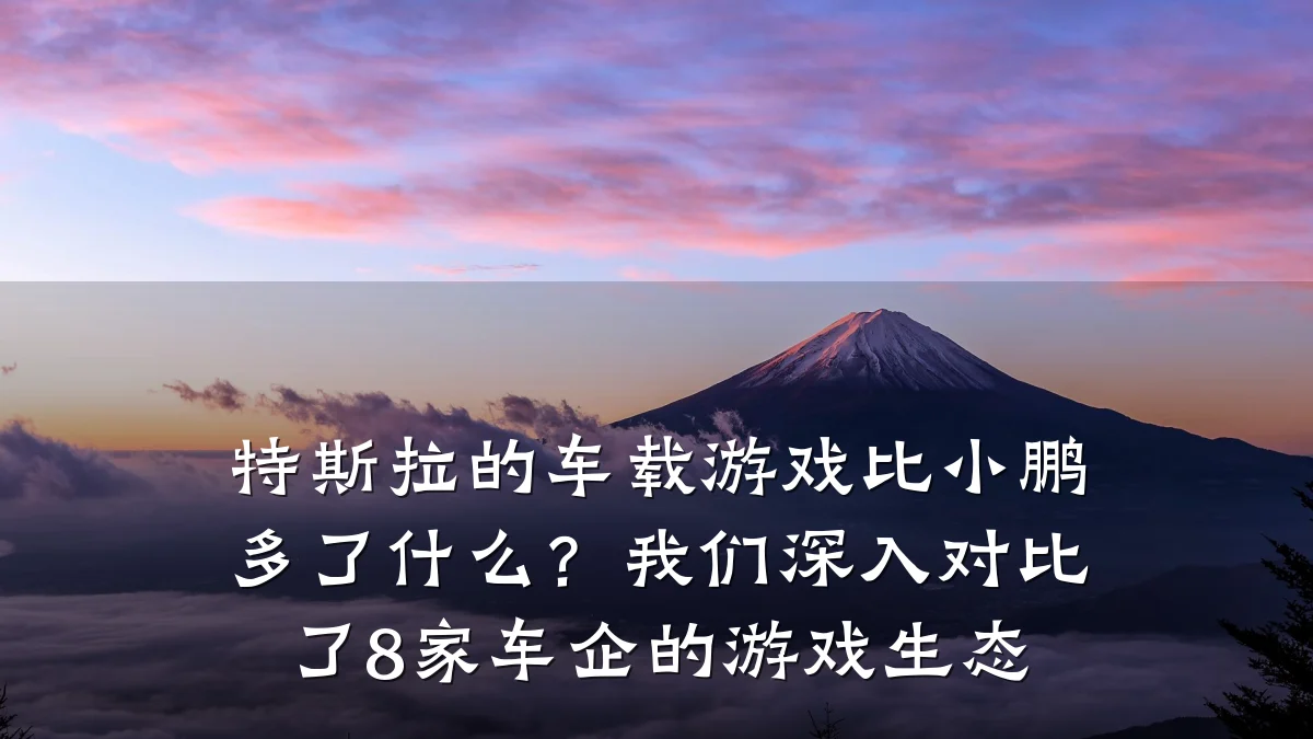 特斯拉的车载游戏比小鹏多了什么?我们深入对比了8家车企的游戏生态