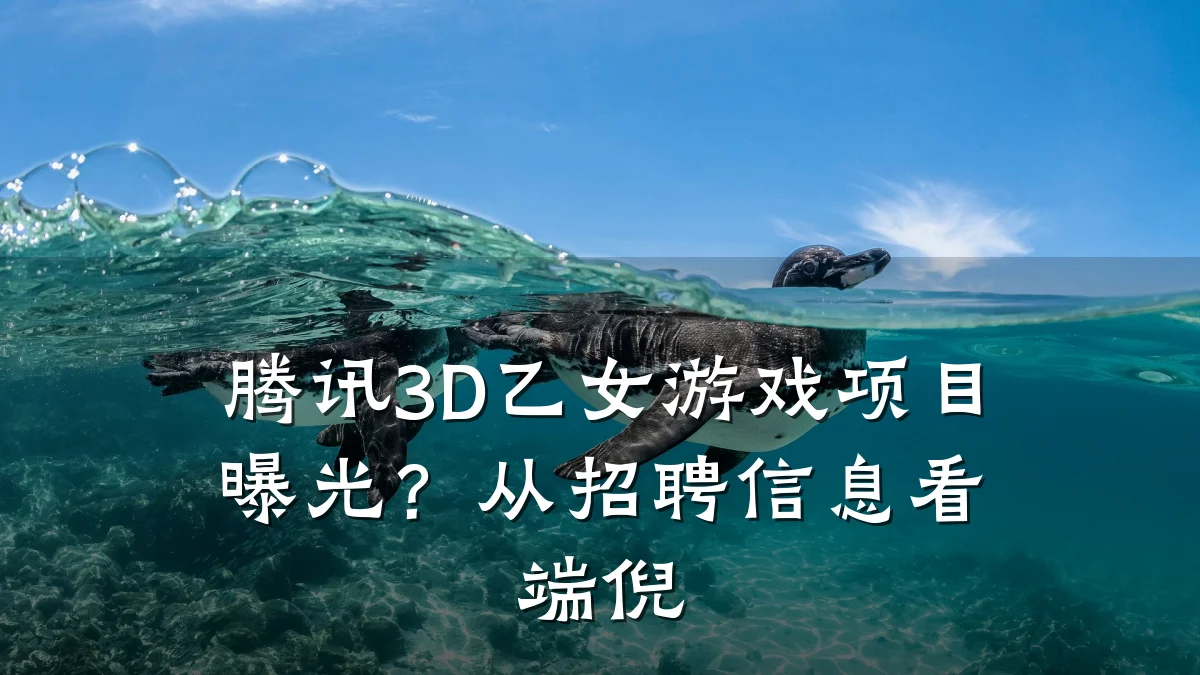 腾讯3D乙女游戏项目曝光？从招聘信息看端倪