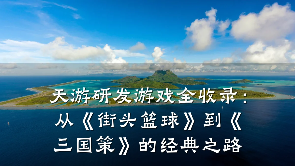 天游研发游戏全收录:从《街头篮球》到《三国策》的经典之路