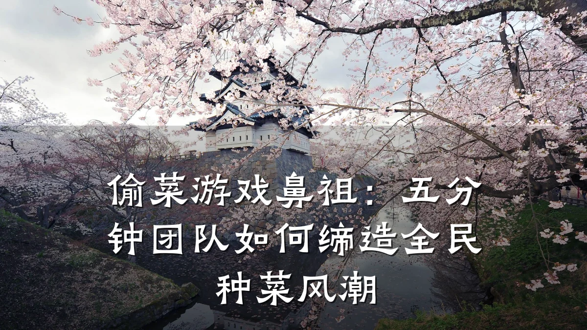 偷菜游戏鼻祖：五分钟团队如何缔造全民种菜风潮
