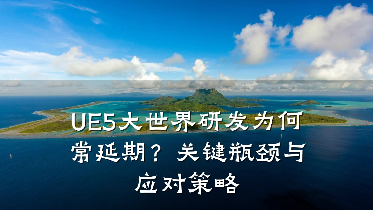 UE5大世界研发为何常延期？关键瓶颈与应对策略