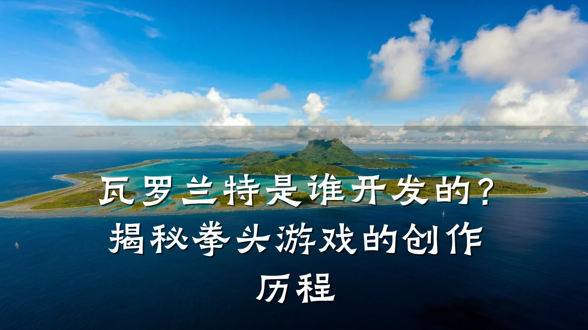 瓦罗兰特是谁开发的?揭秘拳头游戏的创作历程