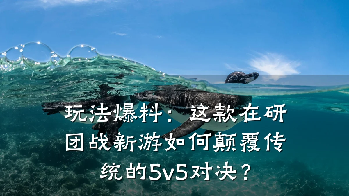 玩法爆料:这款在研团战新游如何颠覆传统的5v5对决?