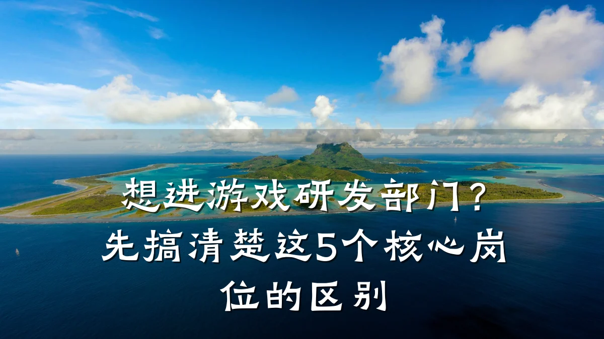 想进游戏研发部门?先搞清楚这5个核心岗位的区别