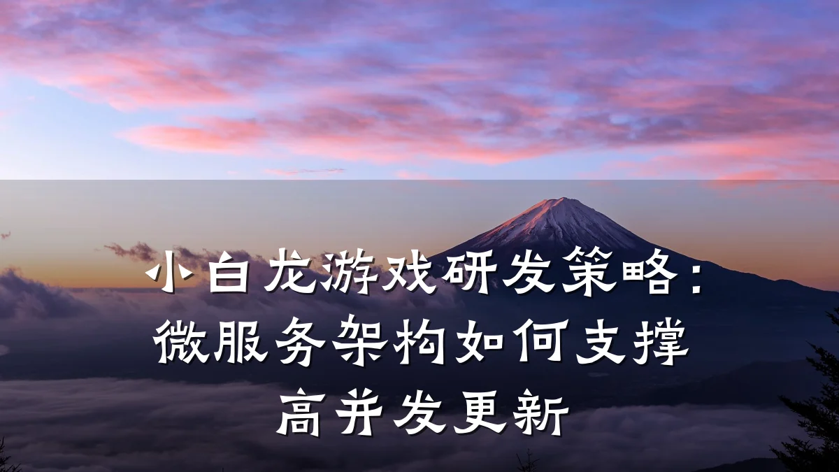 小白龙游戏研发策略:微服务架构如何支撑高并发更新