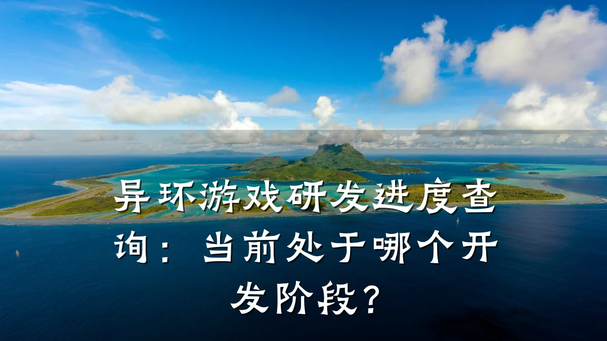 异环游戏研发进度查询:当前处于哪个开发阶段?