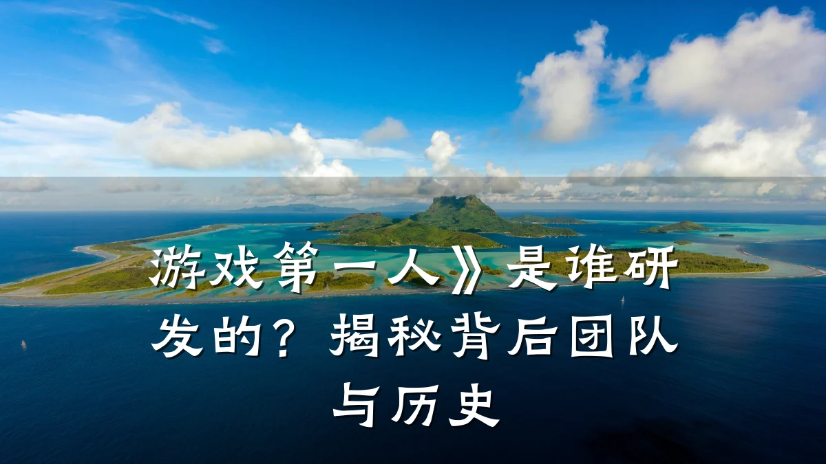 游戏第一人》是谁研发的？揭秘背后团队与历史