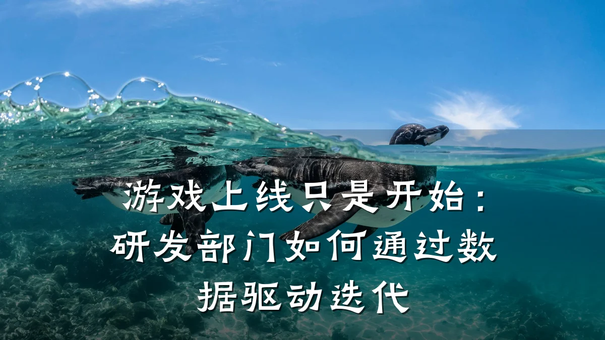 游戏上线只是开始:研发部门如何通过数据驱动迭代