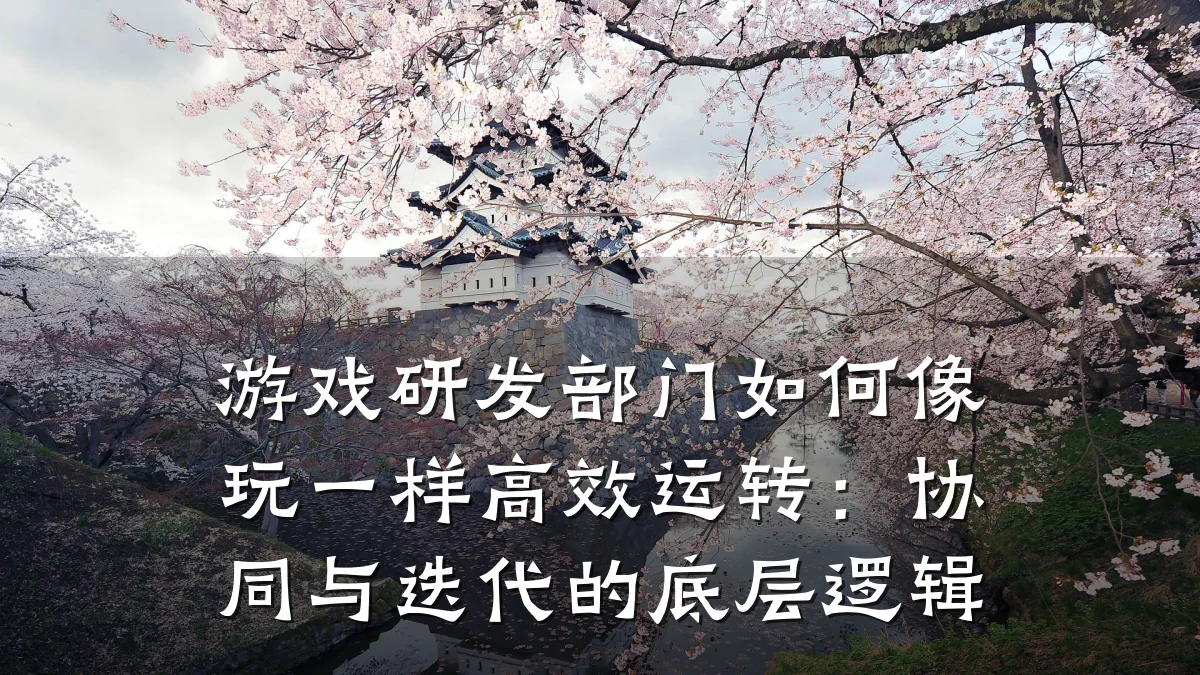 游戏研发部门如何像玩一样高效运转:协同与迭代的底层逻辑