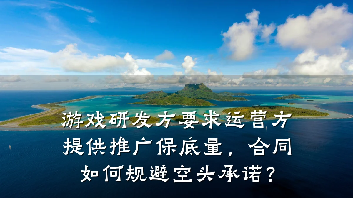 游戏研发方要求运营方提供推广保底量,合同如何规避空头承诺?