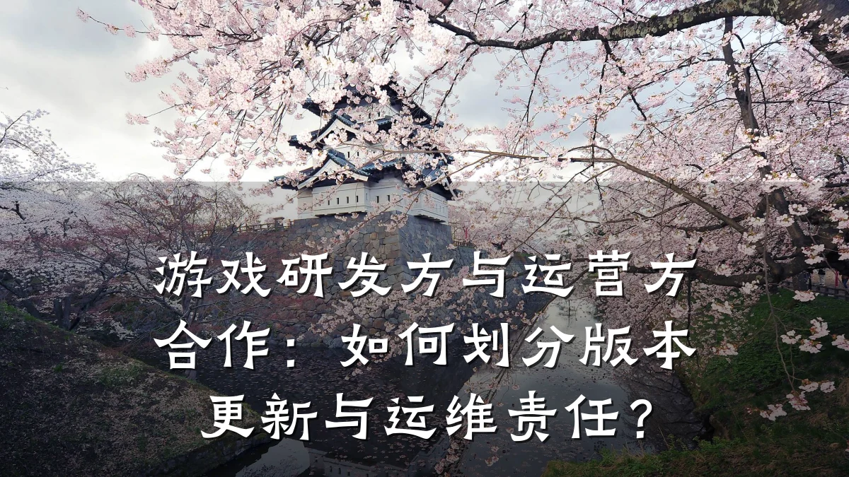 游戏研发方与运营方合作:如何划分版本更新与运维责任?