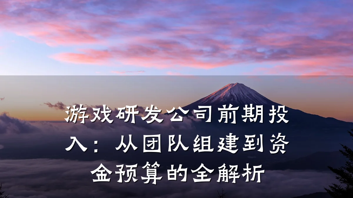 游戏研发公司前期投入：从团队组建到资金预算的全解析