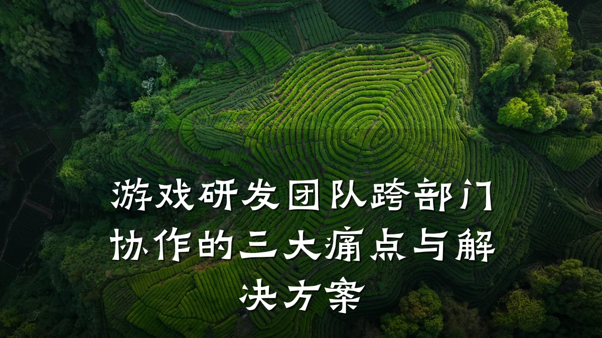 游戏研发团队跨部门协作的三大痛点与解决方案