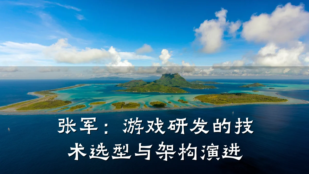 张军:游戏研发的技术选型与架构演进