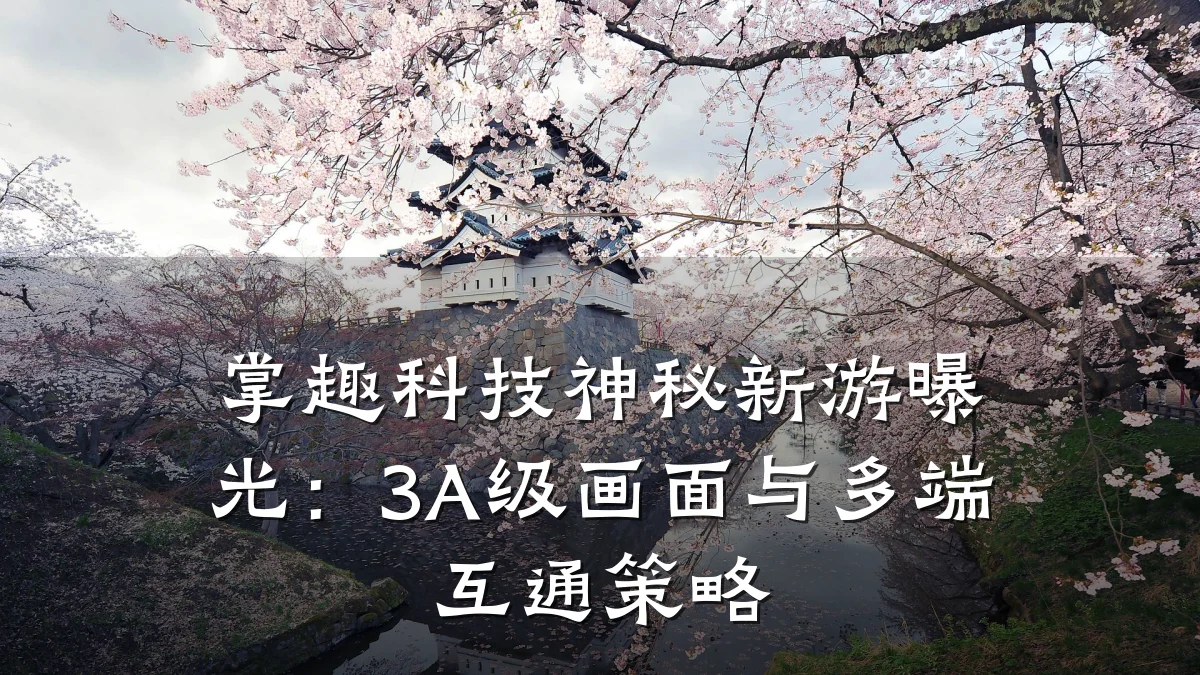 掌趣科技神秘新游曝光：3A级画面与多端互通策略