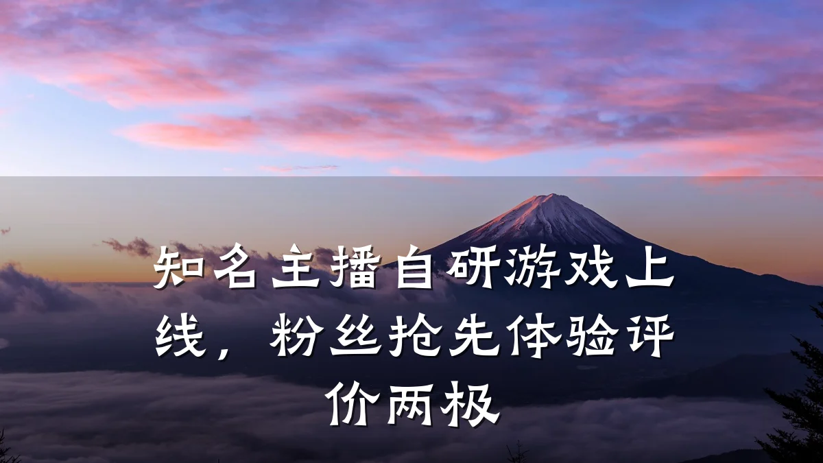 知名主播自研游戏上线,粉丝抢先体验评价两极