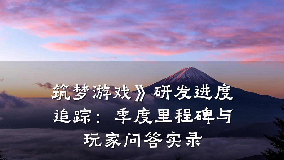 筑梦游戏》研发进度追踪:季度里程碑与玩家问答实录