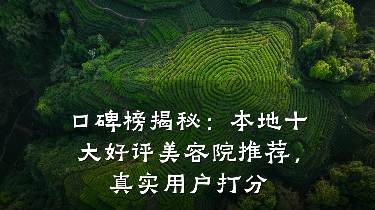 口碑榜揭秘：本地十大好评美容院推荐，真实用户打分
