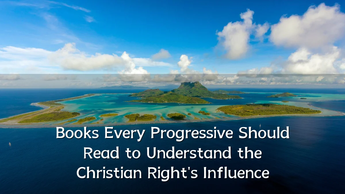 Books Every Progressive Should Read to Understand the Christian Right's Influence
