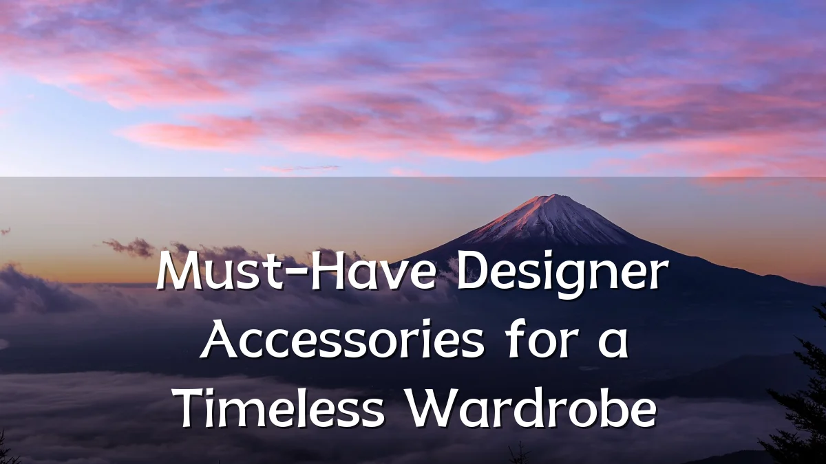 Must-Have Designer Accessories for a Timeless Wardrobe