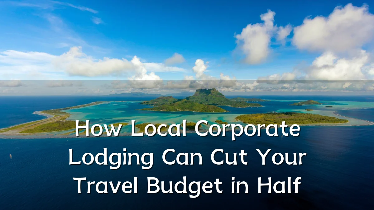 How Local Corporate Lodging Can Cut Your Travel Budget in Half