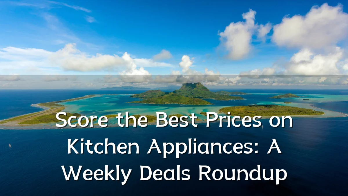 Score the Best Prices on Kitchen Appliances: A Weekly Deals Roundup
