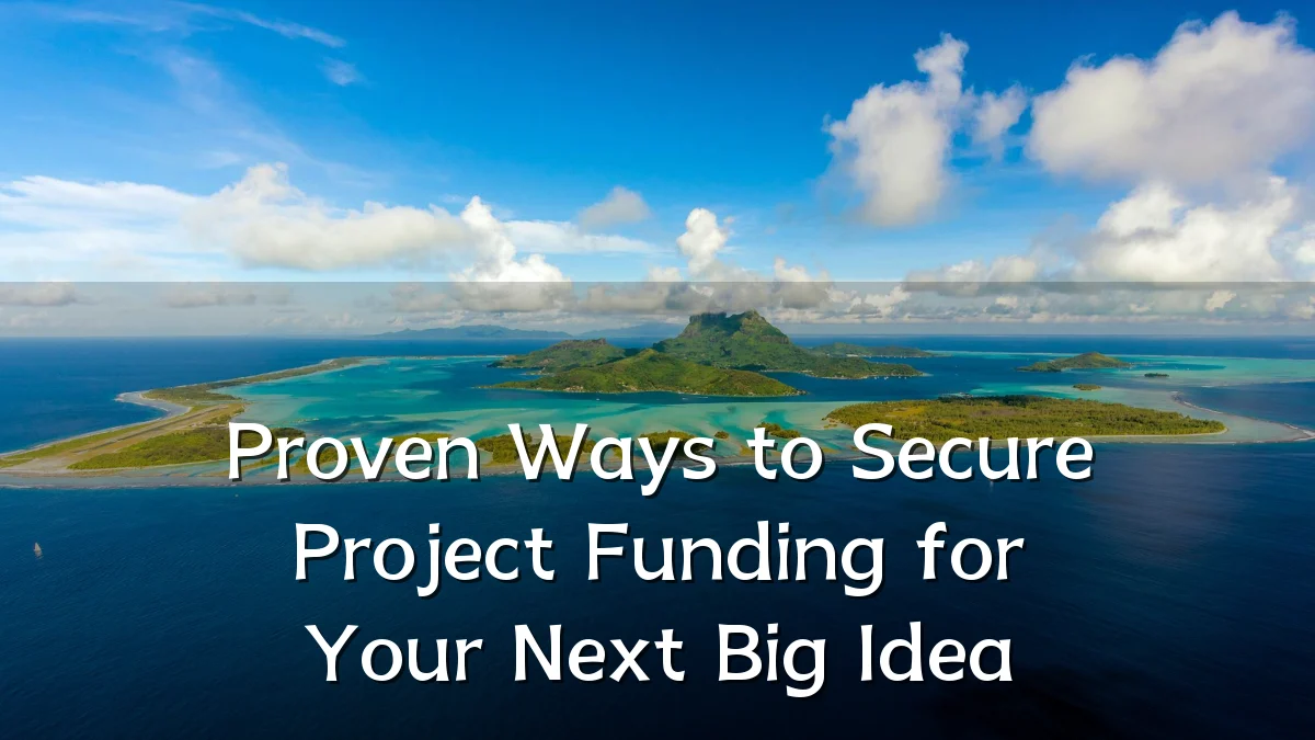 Proven Ways to Secure Project Funding for Your Next Big Idea