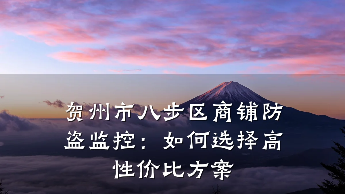 贺州市八步区商铺防盗监控：如何选择高性价比方案