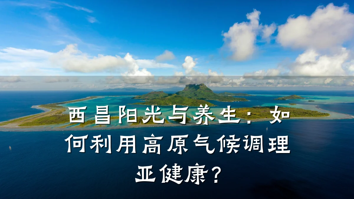 西昌阳光与养生：如何利用高原气候调理亚健康？